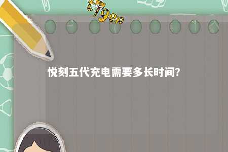 悦刻五代充电需要多长时间�
？ 
